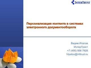 Персонализация контента в системах
электронного документооборота




                           Вадим Ипатов
                             ИнтерТраст
                       +7 (495) 956 7928
                       Vipatov@inttrust.ru
 