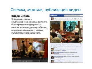 Съемка, монтаж, публикация видео
Видео-цитаты
Эти ролики, снятые и
опубликованные во время Саммита,
были призваны поддерживать
интерес к происходящему событию,
некоторые из них станут частью
мультимедийного материала.
 