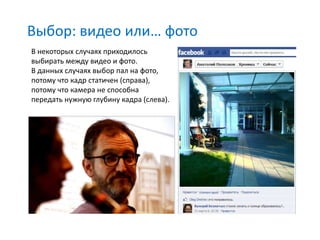 Выбор: видео или… фото
В некоторых случаях приходилось
выбирать между видео и фото.
В данных случаях выбор пал на фото,
потому что кадр статичен (справа),
потому что камера не способна
передать нужную глубину кадра (слева).
 
