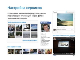 Настройка сервисов
Размещение на основном ресурсе виджетов
(гаджетов) для публикации видео, фото и
текстовых материалов.
 