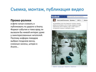 Съемка, монтаж, публикация видео

Промо-ролики
и фото начал снимать и
публиковать по дороге в Анапу.
Формат события и тема вряд ли
вызвали бы живой интерес даже
у заинтересованных читателей.
Поэтому информ-поводом
выбрал позднюю весну,
снежные заносы, шторм в
Анапе…
 