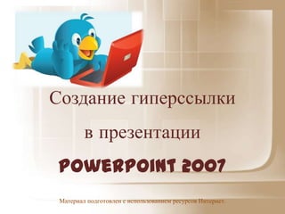 Создание гиперссылки
         в презентации
PowerPoint 2007
 Материал подготовлен с использованием ресурсов Интернет.
 