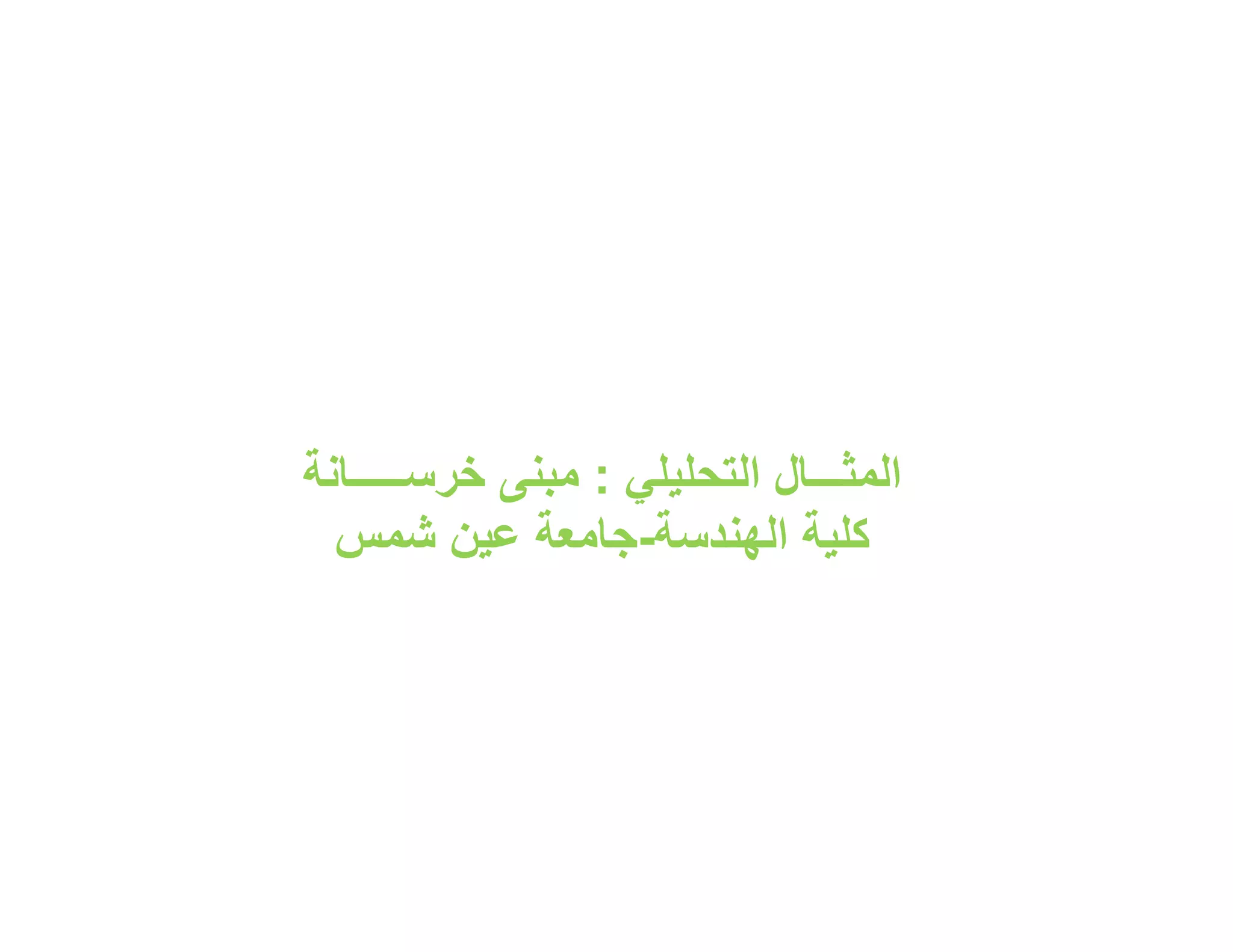 ‫اﻟﻣﺛـــﺎل اﻟﺗﺣﻠﯾﻠﻲ : ﻣﺑﻧﻰ ﺧرﺳـــــﺎﻧﺔ‬
  ‫ﻛﻠﯾﺔ اﻟﮭﻧدﺳﺔ-ﺟﺎﻣﻌﺔ ﻋﯾن ﺷﻣس‬
 