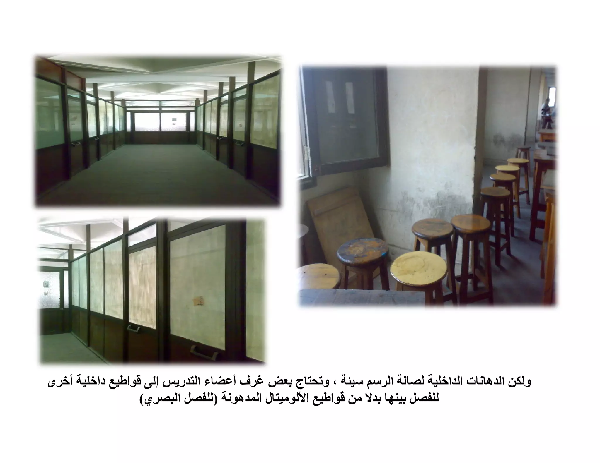 ‫وﻟﻜﻦ اﻟﺪھﺎﻧﺎت اﻟﺪاﺧﻠﯿﺔ ﻟﺼﺎﻟﺔ اﻟﺮﺳﻢ ﺳﯿﺌﺔ ، وﺗﺤﺘﺎج ﺑﻌﺾ ﻏﺮف أﻋﻀﺎء اﻟﺘﺪرﯾﺲ إﻟﻰ ﻗﻮاطﯿﻊ داﺧﻠﯿﺔ أﺧﺮى‬
                  ‫ﻟﻠﻔﺼﻞ ﺑﯿﻨﮭﺎ ﺑﺪﻻ ﻣﻦ ﻗﻮاطﯿﻊ اﻷﻟﻮﻣﯿﺘﺎل اﻟﻤﺪھﻮﻧﺔ )ﻟﻠﻔﺼﻞ اﻟﺒﺼﺮي(‬
 