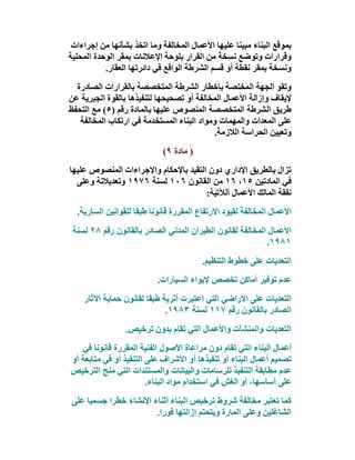 ‫ﺑﻤﻮﻗﻊ اﻟﺒﻨﺎء ﻣﺒﯿﻨﺎ ﻋﻠﯿﮭﺎ اﻷﻋﻤﺎل اﻟﻤﺨﺎﻟﻔﺔ وﻣﺎ اﺗﺨﺬ ﺑﺸﺄﻧﮭﺎ ﻣﻦ إﺟﺮاءات‬
‫وﻗﺮارات وﺗﻮﺿﻊ ﻧﺴﺨﺔ ﻣﻦ اﻟﻘﺮار ﺑﻠﻮﺣﺔ اﻹﻋﻼﻧﺎت ﺑﻤﻘﺮ اﻟﻮﺣﺪة اﻟﻤﺤﻠﯿﺔ‬
           ‫وﻧﺴﺨﺔ ﺑﻤﻘﺮ ﻧﻘﻄﺔ أو ﻗﺴﻢ اﻟﺸﺮطﺔ اﻟﻮاﻗﻊ ﻓﻲ داﺋﺮﺗﮭﺎ اﻟﻌﻘﺎر.‬
  ‫وﺗﻘﻮ اﻟﺠﮭﺔ اﻟﻤﺨﺘﺼﺔ ﺑﺈﺧﻄﺎر اﻟﺸﺮطﺔ اﻟﻤﺘﺨﺼﺼﺔ ﺑﺎﻟﻘﺮارات اﻟﺼﺎدرة‬
‫ﻹﯾﻘﺎف وإزاﻟﺔ اﻷﻋﻤﺎل اﻟﻤﺨﺎﻟﻔﺔ أو ﺗﺼﺤﯿﺤﮭﺎ ﻟﺘﻨﻔﯿﺬھﺎ ﺑﺎﻟﻘﻮة اﻟﺠﺒﺮﯾﺔ ﻋﻦ‬
‫طﺮﯾﻖ اﻟﺸﺮطﺔ اﻟﻤﺘﺨﺼﺼﺔ اﻟﻤﻨﺼﻮص ﻋﻠﯿﮭﺎ ﺑﺎﻟﻤﺎدة رﻗﻢ )٥( ﻣﻊ اﻟﺘﺤﻔﻆ‬
   ‫ﻋﻠﻰ اﻟﻤﻌﺪات واﻟﻤﮭﻤﺎت وﻣﻮاد اﻟﺒﻨﺎء اﻟﻤﺴﺘﺨﺪﻣﺔ ﻓﻲ ارﺗﻜﺎب اﻟﻤﺨﺎﻟﻔﺔ‬
                                            ‫وﺗﻌﯿﯿﻦ اﻟﺤﺮاﺳﺔ اﻟﻼزﻣﺔ.‬
                            ‫) ﻣﺎدة ٩(‬
‫ﺗﺰال ﺑﺎﻟﻄﺮﯾﻖ اﻹداري دون اﻟﺘﻘﯿﺪ ﺑﺎﻹﺣﻜﺎم واﻹﺟﺮاءات اﻟﻤﻨﺼﻮص ﻋﻠﯿﮭﺎ‬
  ‫ﻓﻲ اﻟﻤﺎدﺗﯿﻦ ٥١، ٦١ ﻣﻦ اﻟﻘﺎﻧﻮن ٦٠١ ﺔﻨﺴﻟ ٦٧٩١ وﺗﻌﺪﯾﻼﺗﺔ وﻋﻠﻰ‬
                                      ‫ﻧﻔﻘﺔ اﻟﻤﺎﻟﻚ اﻷﻋﻤﺎل أﻟﻶﺗﯿﺔ:‬
  ‫اﻷﻋﻤﺎل اﻟﻤﺨﺎﻟﻔﺔ ﻟﻘﯿﻮد اﻻرﺗﻔﺎع اﻟﻤﻘﺮرة ﻗﺎﻧﻮﻧﺎ طﺒﻘﺎ ﻟﻠﻘﻮاﻧﯿﻦ اﻟﺴﺎرﯾﺔ.‬
 ‫اﻷﻋﻤﺎل اﻟﻤﺨﺎﻟﻔﺔ ﻟﻘﺎﻧﻮن اﻟﻄﯿﺮان اﻟﻤﺪﻧﻲ اﻟﺼﺎدر ﺑﺎﻟﻘﺎﻧﻮن رﻗﻢ ٨٢ ﺔﻨﺴﻟ‬
                                                           ‫١٨٩١.‬
                                         ‫اﻟﺘﻌﺪﯾﺎت ﻋﻠﻰ ﺧﻄﻮط اﻟﺘﻨﻈﯿﻢ.‬
                           ‫ﻋﺪم ﺗﻮﻓﯿﺮ أﻣﺎﻛﻦ ﺗﺨﺼﺺ ﻹﯾﻮاء اﻟﺴﯿﺎرات.‬
    ‫اﻟﺘﻌﺪﯾﺎت ﻋﻠﻰ اﻷراﺿﻲ اﻟﺘﻲ اﻋﺘﺒﺮت أﺛﺮﯾﺔ طﺒﻘﺎ ﻟﻘﺎﻧﻮن ﺣﻤﺎﯾﺔ اﻵﺛﺎر‬
                             ‫اﻟﺼﺎدر ﺑﺎﻟﻘﺎﻧﻮن رﻗﻢ ٧١١ ﺔﻨﺴﻟ ٣٨٩١.‬
                 ‫اﻟﺘﻌﺪﯾﺎت واﻟﻤﻨﺸﺂت واﻷﻋﻤﺎل اﻟﺘﻲ ﺗﻘﺎم ﺑﺪون ﺗﺮﺧﯿﺺ.‬
   ‫أﻋﻤﺎل اﻟﺒﻨﺎء اﻟﺘﻲ ﺗﻘﺎم دون ﻣﺮاﻋﺎة اﻷﺻﻮل اﻟﻔﻨﯿﺔ اﻟﻤﻘﺮرة ﻗﺎﻧﻮﻧﺎ ﻓﻲ‬
‫ﺗﺼﻤﯿﻢ أﻋﻤﺎل اﻟﺒﻨﺎء أو ﺗﻨﻔﯿﺬھﺎ أو اﻷﺷﺮاف ﻋﻠﻰ اﻟﺘﻨﻔﯿﺬ أو ﻓﻲ ﻣﺘﺎﺑﻌﺔ أو‬
‫ﻋﺪم ﻣﻄﺎﺑﻘﺔ اﻟﺘﻨﻔﯿﺬ ﻟﻠﺮﺳﺎﻣﺎت واﻟﺒﯿﺎﻧﺎت واﻟﻤﺴﺘﻨﺪات اﻟﺘﻲ ﻣﻨﺢ اﻟﺘﺮﺧﯿﺺ‬
                        ‫ﻋﻠﻰ أﺳﺎﺳﮭﺎ، أو اﻟﻐﺶ ﻓﻲ اﺳﺘﺨﺪام ﻣﻮاد اﻟﺒﻨﺎء.‬
 ‫ﻛﻤﺎ ﺗﻌﺘﺒﺮ ﻣﺨﺎﻟﻔﺔ ﺷﺮوط ﺗﺮﺧﯿﺺ اﻟﺒﻨﺎء أﺛﻨﺎء اﻹﻧﺸﺎء ﺧﻄﺮا ﺟﺴﻤﯿﺎ ﻋﻠﻰ‬
                        ‫اﻟﺸﺎﻏﻠﯿﻦ وﻋﻠﻰ اﻟﻤﺎرة وﯾﺘﺤﺘﻢ إزاﻟﺘﮭﺎ ﻓﻮرا.‬
 