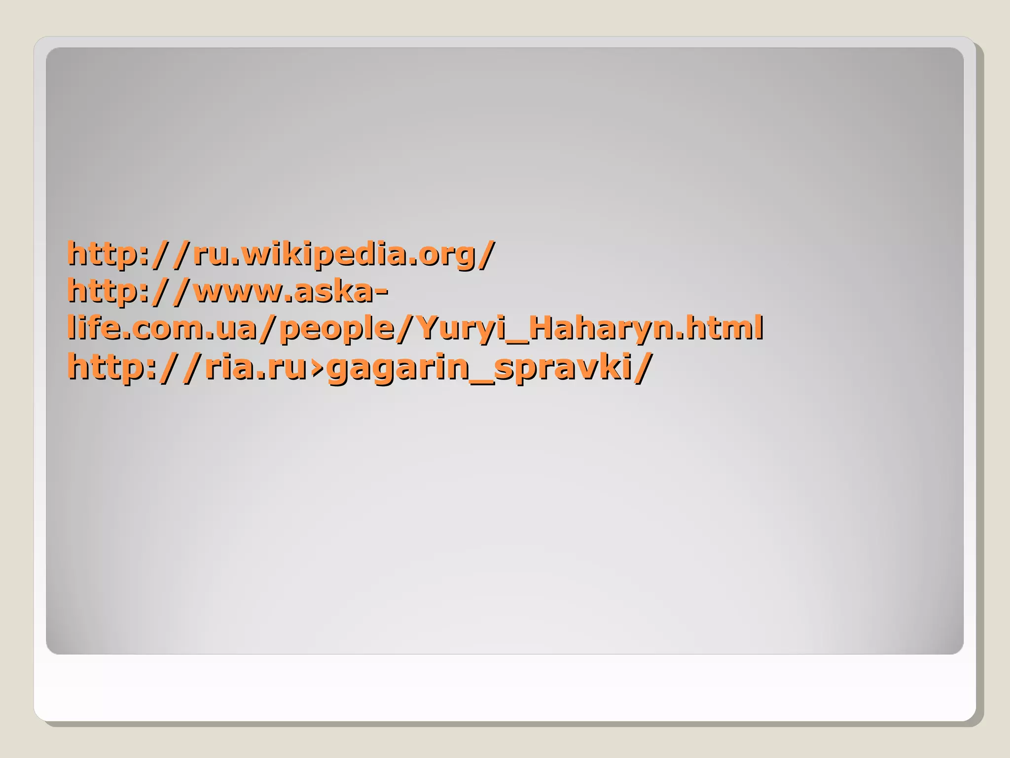 http://ru.wikipedia.org/
http://www.aska-
life.com.ua/people/Yuryi_Haharyn.html
http://ria.ru›gagarin_spravki/
 