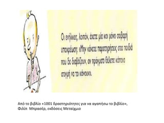 Από το βιβλίο «1001 δραςτηριότητεσ για να αγαπήςω το βιβλίο»,
Φιλίπ Μπραςζρ, εκδόςεισ Μεταίχμιο
 