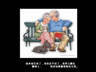 後来他们老了，老的走不动了，老两口躺在
  藤椅上，   悠闲地晒着傍晚的太阳。
 