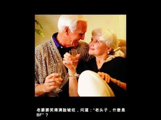老婆婆笑得满脸皱纹，问道：“老头子，什麽是
BF” ？
 