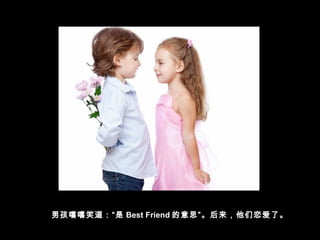 男孩嘻嘻笑道：“是 Best Friend 的意思”。后来，他们恋爱了。
 