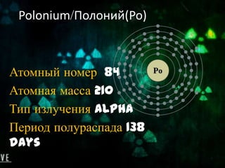 Polonium/Полоний(Po)



Атомный номер 84
Атомная масса 210
Тип излучения Alpha
Период полураспада 138
days
 