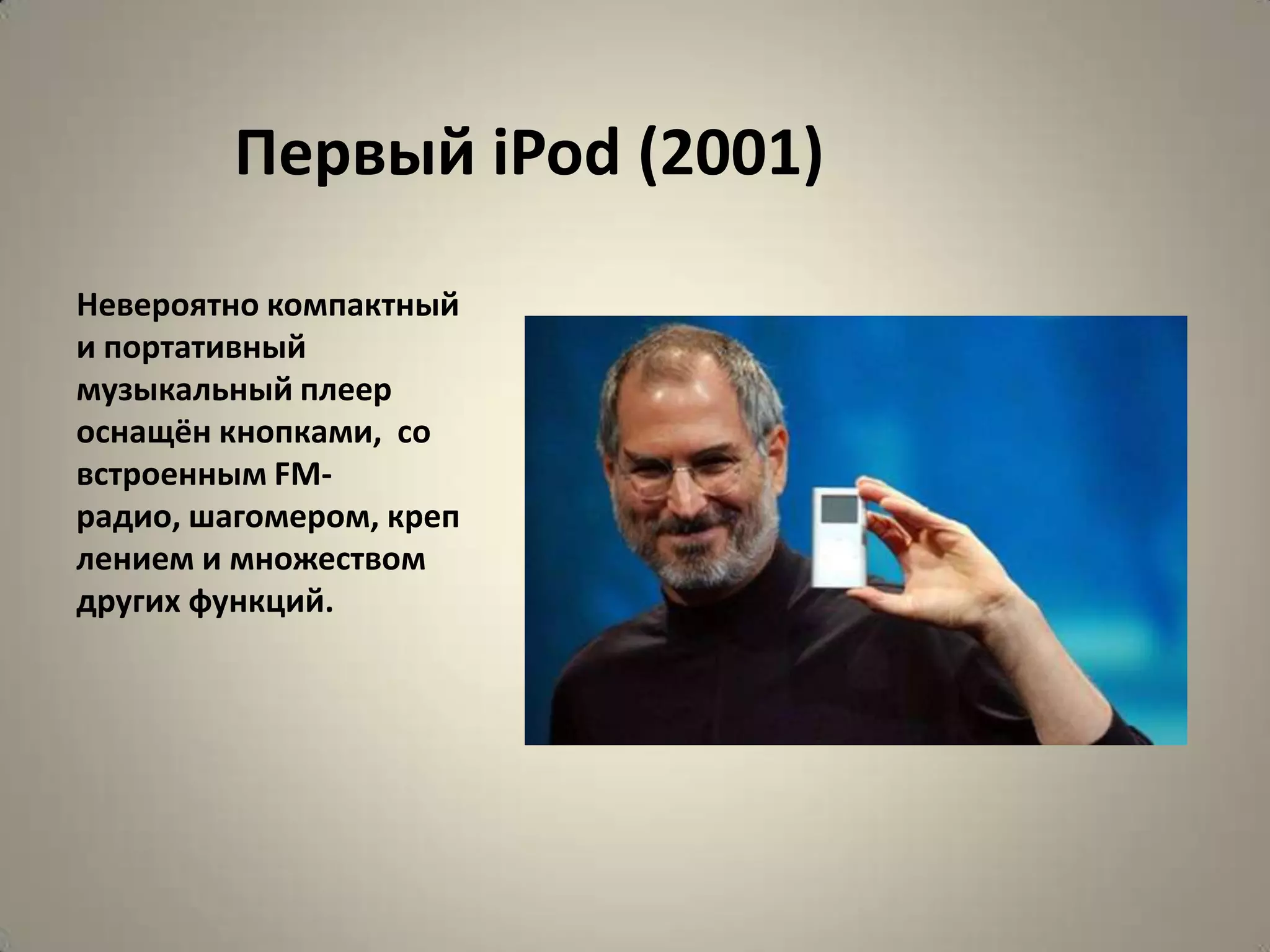 Первый iPod (2001)

Невероятно компактный
и портативный
музыкальный плеер
оснащён кнопками, со
встроенным FM-
радио, шагомером, креп
лением и множеством
других функций.
 