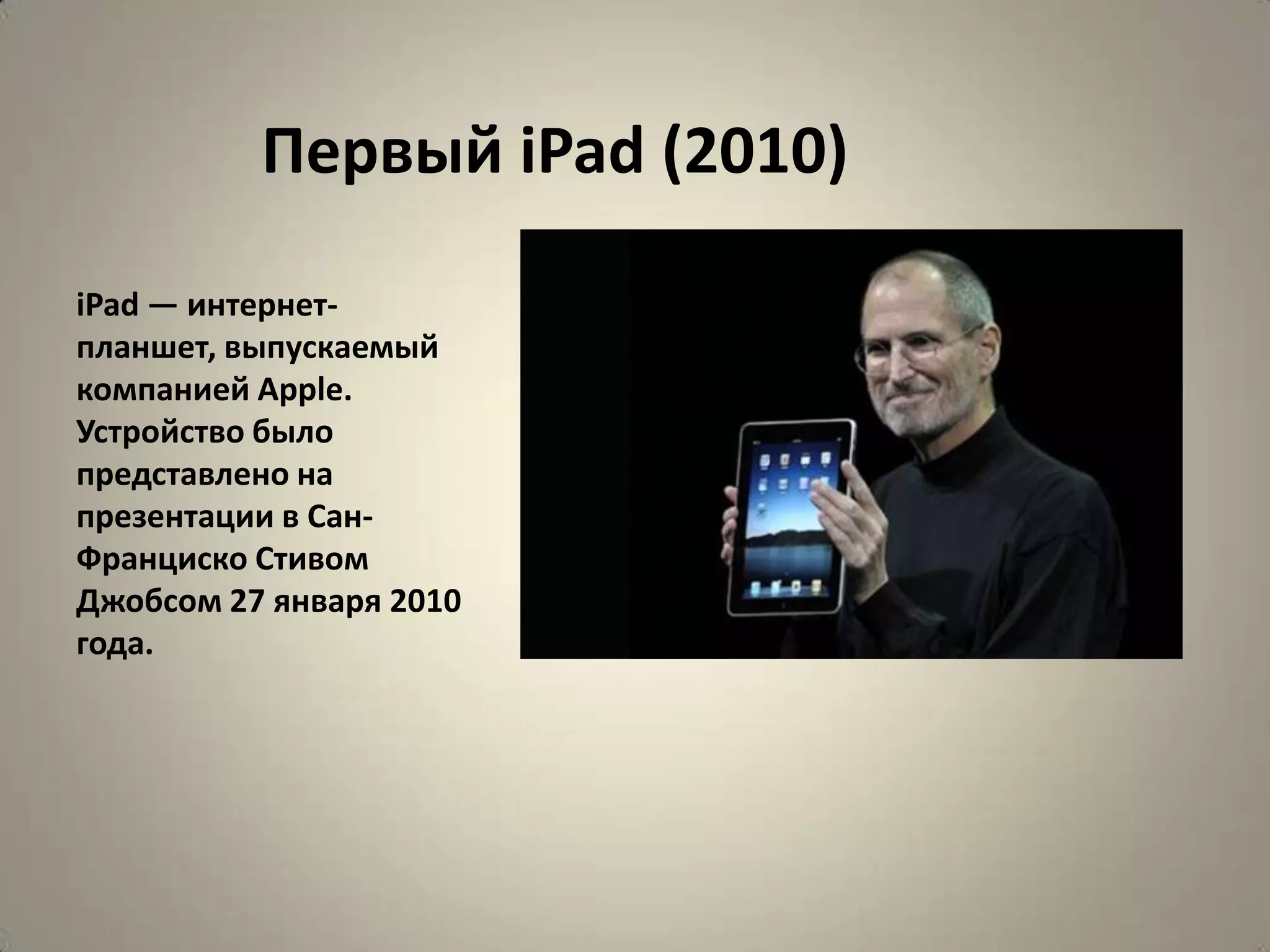 Первый iPad (2010)

iPad — интернет-
планшет, выпускаемый
компанией Apple.
Устройство было
представлено на
презентации в Сан-
Франциско Стивом
Джобсом 27 января 2010
года.
 