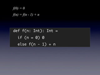 f(0) = 0
f(n) = f(n - 1) + n



def f(n: Int): Int =
   if (n = 0) 0
   else f(n - 1) + n
 