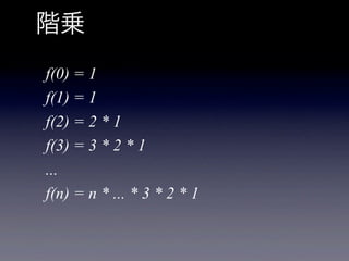 階乗
f(0) = 1
f(1) = 1
f(2) = 2 * 1
f(3) = 3 * 2 * 1
...
f(n) = n * ... * 3 * 2 * 1
 