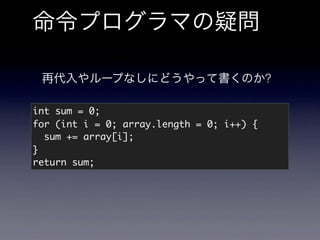 命令プログラマの疑問

 再代入やループなしにどうやって書くのか?

int sum = 0;
for (int i = 0; array.length = 0; i++) {
  sum += array[i];
}
return sum;
 