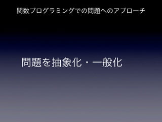 関数プログラミングでの問題へのアプローチ




問題を抽象化・一般化
 