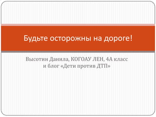 Будьте осторожны на дороге!

Высотин Данила, КОГОАУ ЛЕН, 4А класс
     и блог «Дети против ДТП»
 