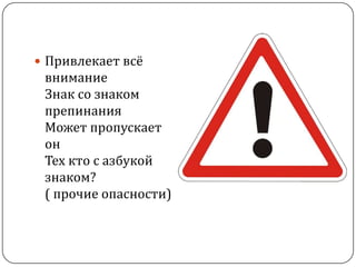 Привлекает всё
 внимание
 Знак со знаком
 препинания
 Может пропускает
 он
 Тех кто с азбукой
 знаком?
 ( прочие опасности)
 