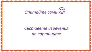 Опитайте сами   
Съставете изречения
   по картините
 
