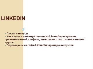 LINKEDIN
Плюсы и минусы
Как извлечь максимум пользы из LinkedIn: визуально
привлекательный профиль, интеграция с соц. сетями и
многое другое!
Переводчики на сайте LinkedIn: примеры аккаунтов
 