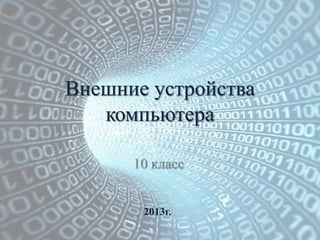Внешние устройства
   компьютера

      10 класс


       2013г.
 