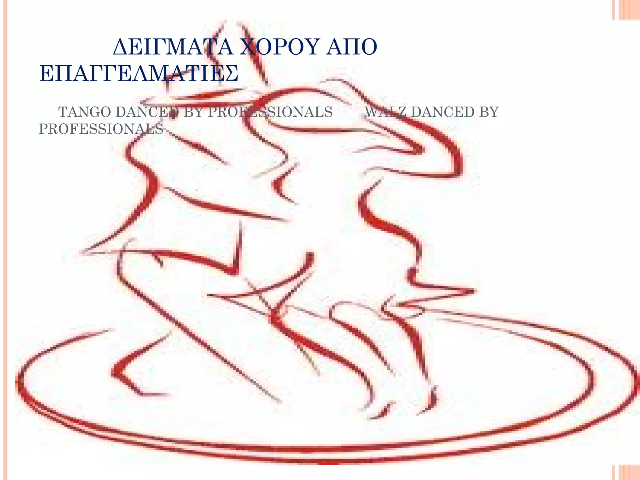 ΔΕΙΓΜΑΤΑ ΧΟΡΟΥ ΑΠΟ
ΕΠΑΓΓΕΛΜΑΤΙΕΣ
  TANGO DANCED BY PROFESSIONALS   WALZ DANCED BY
PROFESSIONALS
 