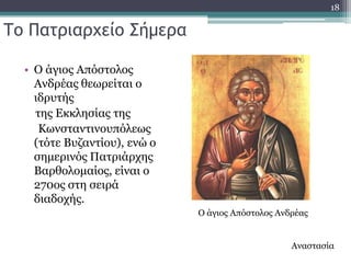 18

Σο Πατριαρχείο ΢ήμερα

  • Ο άγηνο Απόζηνινο
    Αλδξέαο ζεσξείηαη ν
    ηδξπηήο
    ηεο Δθθιεζίαο ηεο
     Θσλζηαληηλνππόιεσο
    (ηόηε Βπδαληίνπ), ελώ ν
    ζεκεξηλόο Παηξηάξρεο
    Βαξζνινκαίνο, είλαη ν
    270νο ζηε ζεηξά
    δηαδνρήο.
                              Ο άγηνο Απόζηνινο Αλδξέαο


                                                   Αλαζηαζία
 