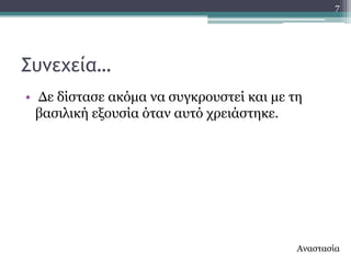 7




΢υμεχεία…
• Γε δίζηαζε αθόκα λα ζπγθξνπζηεί θαη κε ηε
  βαζηιηθή εμνπζία όηαλ απηό ρξεηάζηεθε.




                                          Αλαζηαζία
 