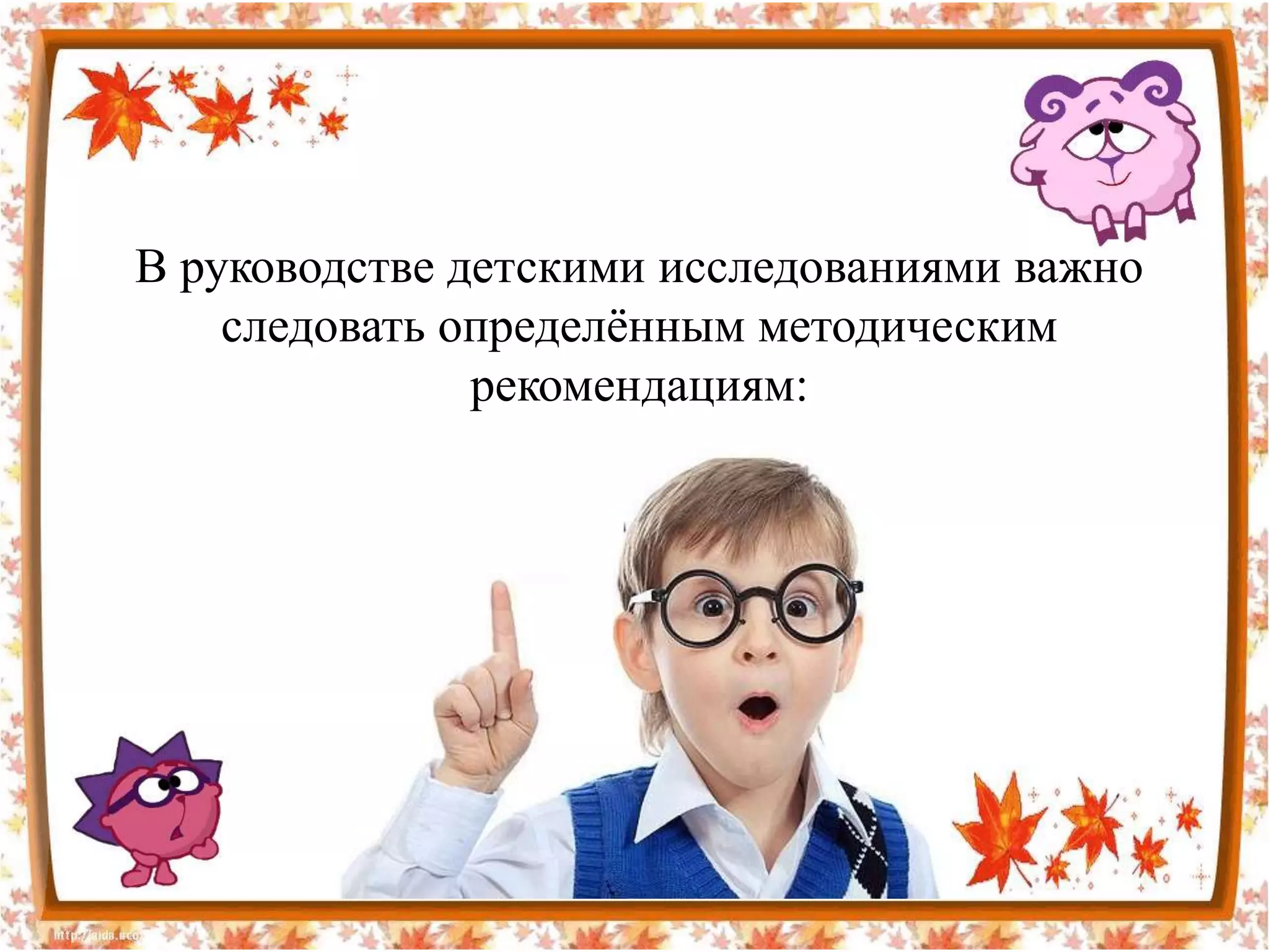 В руководстве детскими исследованиями важно
    следовать определѐнным методическим
               рекомендациям:
 