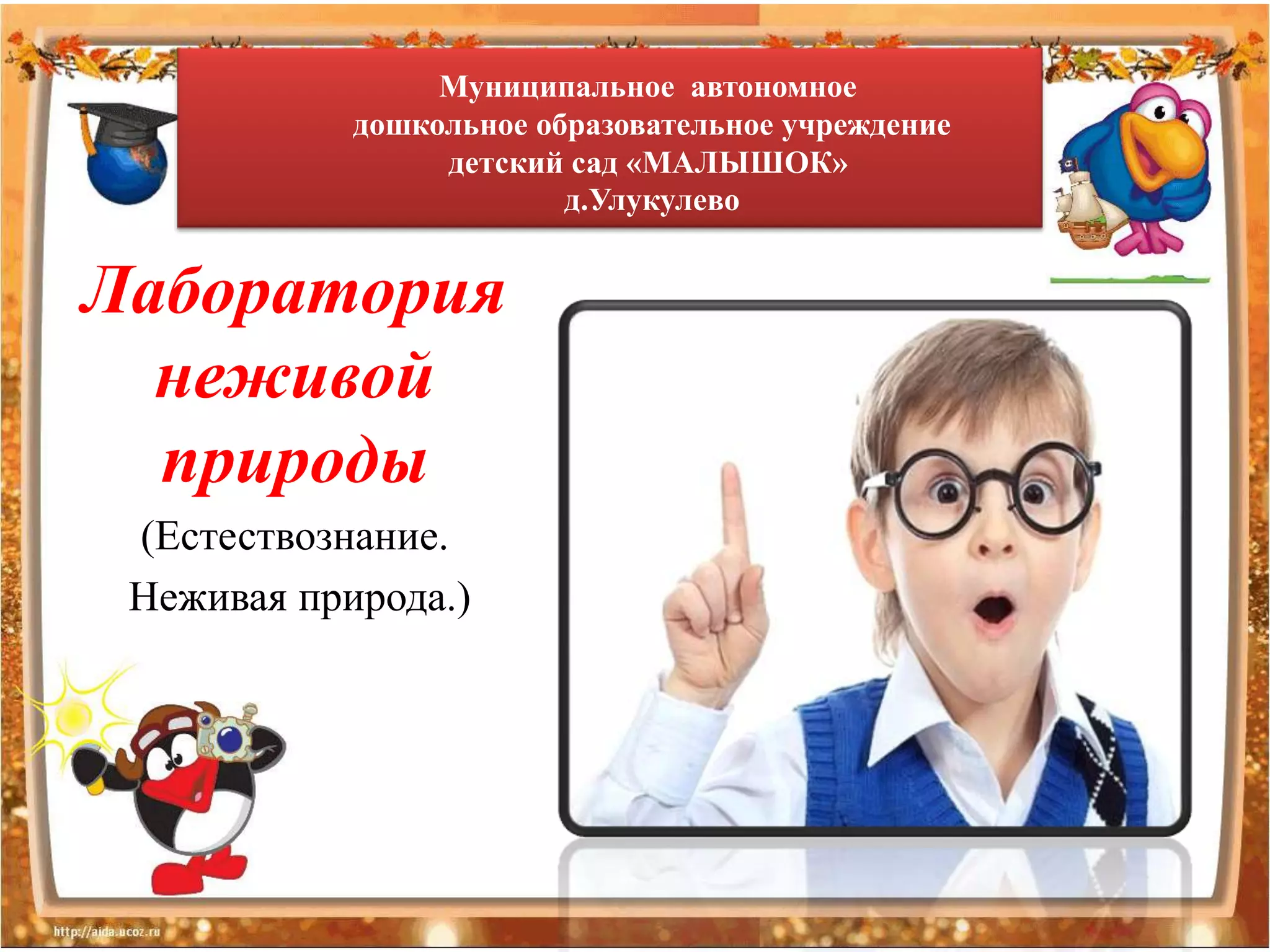 Муниципальное автономное
            дошкольное образовательное учреждение
                 детский сад «МАЛЫШОК»
                         д.Улукулево


Лаборатория
  неживой
  природы
 (Естествознание.
 Неживая природа.)
 