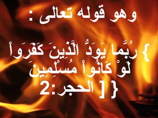 ‫وهو قوله تعالى :‬
‫{ ربما يود الذين كفروا‬
‫عُ َّ ، َ ، َ  ُّ َّ ا ِ ، َ ، َ ، َ ، َ َطْ‬
        ‫، َ َطْ ، َ عُ َطْ عُ َطْ ا ِ ا ِ ، َ‬
        ‫لو كانوا مسلمين‬
               ‫} ] الحجر:2‬
 