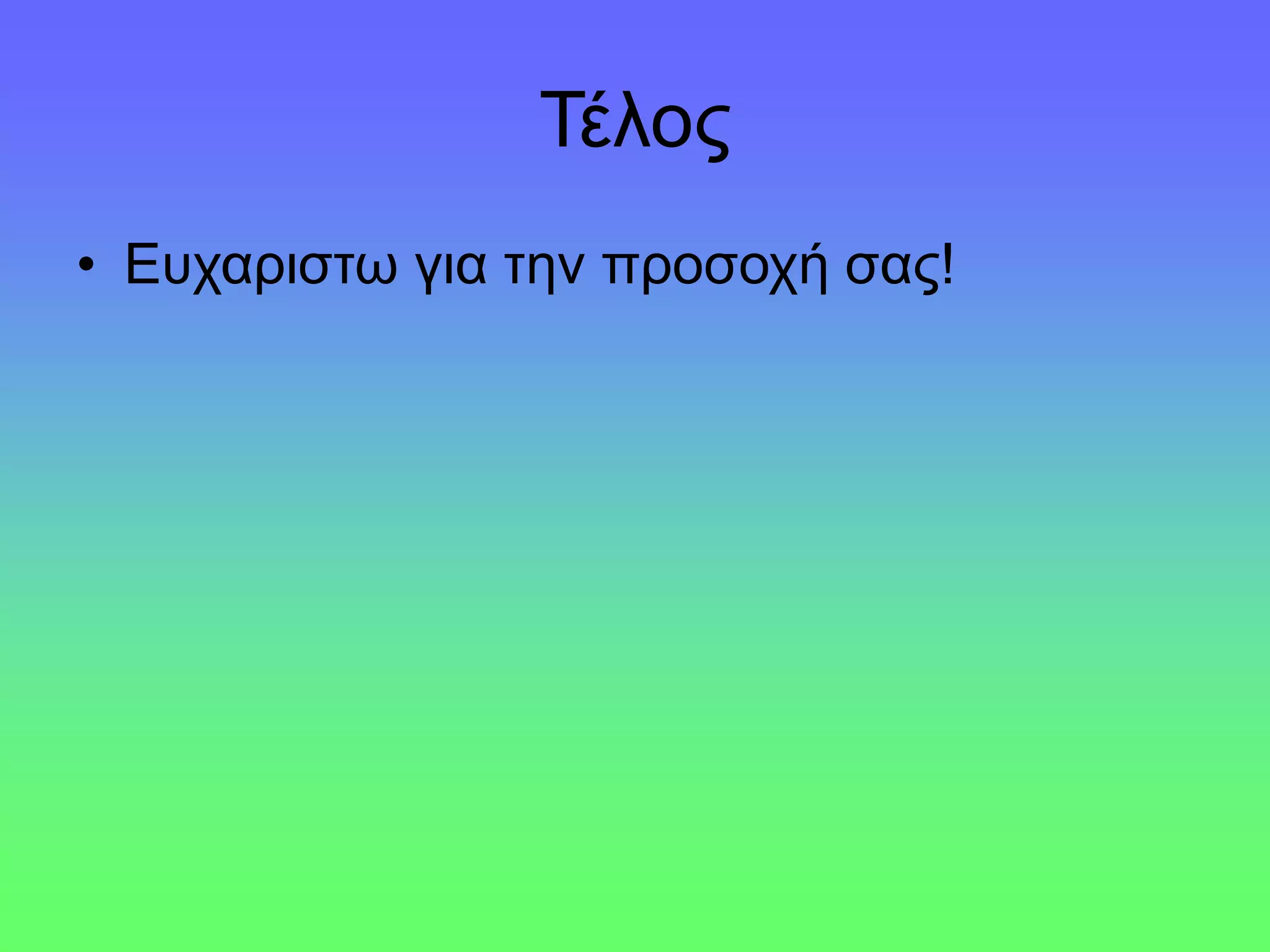 Τέλος
• Ευχαριστω για την προσοχή σας!
 