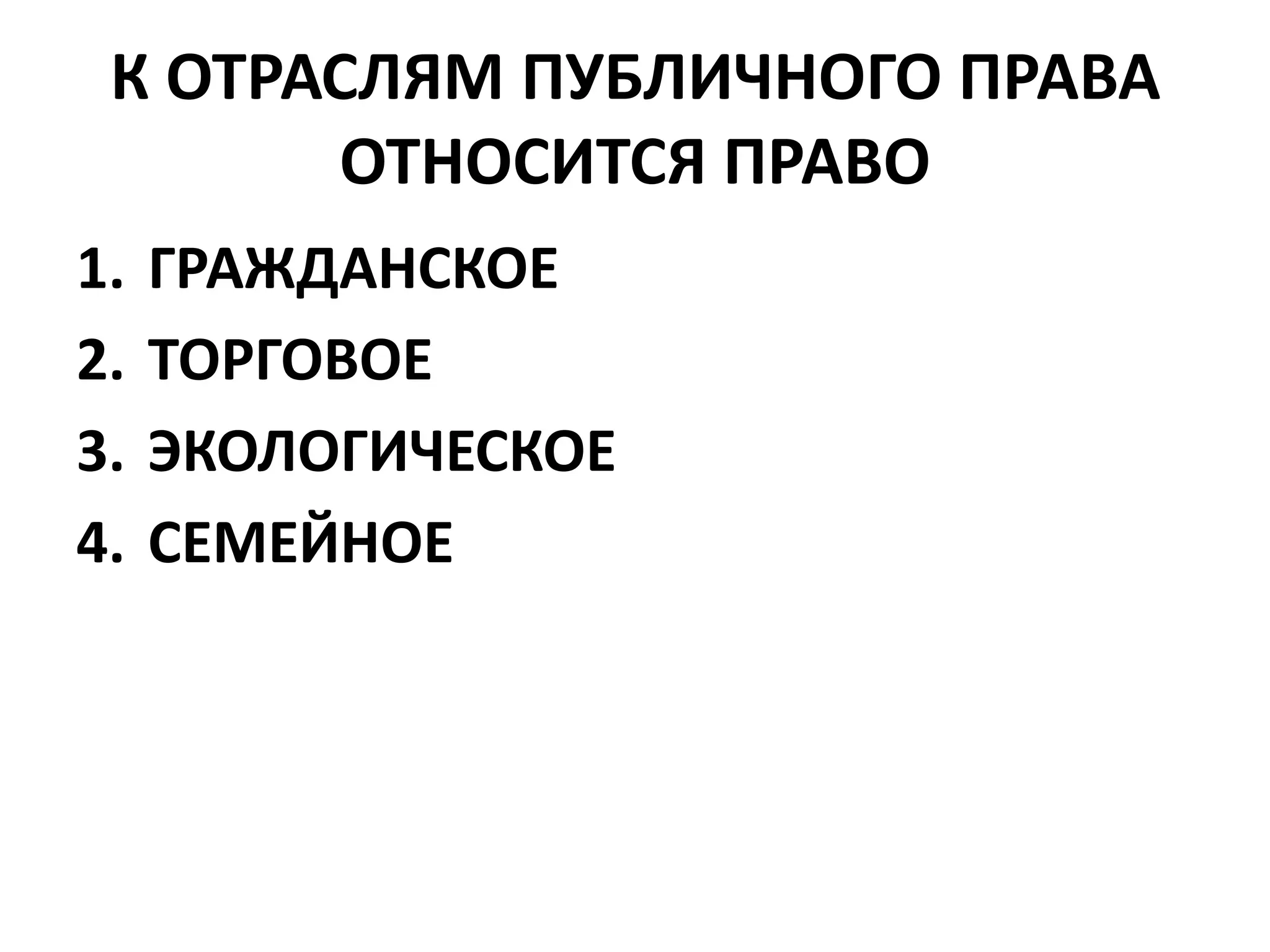 К ОТРАСЛЯМ ПУБЛИЧНОГО ПРАВА
       ОТНОСИТСЯ ПРАВО
1.   ГРАЖДАНСКОЕ
2.   ТОРГОВОЕ
3.   ЭКОЛОГИЧЕСКОЕ
4.   СЕМЕЙНОЕ
 