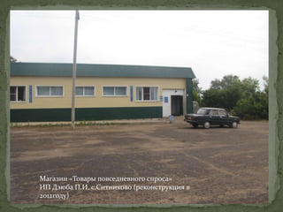 Магазин «Товары повседневного спроса»
ИП Дзюба П.И. с.Ситниково (реконструкция в
2012году)
 