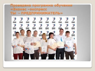 Проведена программа обучения
«Бизнес –экспресс
ТЫ - ПРЕДПРИНИМАТЕЛЬ»
 