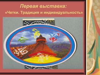 Первая выставка:
«Четки. Традиция и индивидуальность»
 
