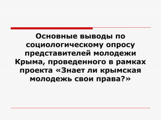 Основные выводы по
  социологическому опросу
  представителей молодежи
Крыма, проведенного в рамках
 проекта «Знает ли крымская
   молодежь свои права?»
 