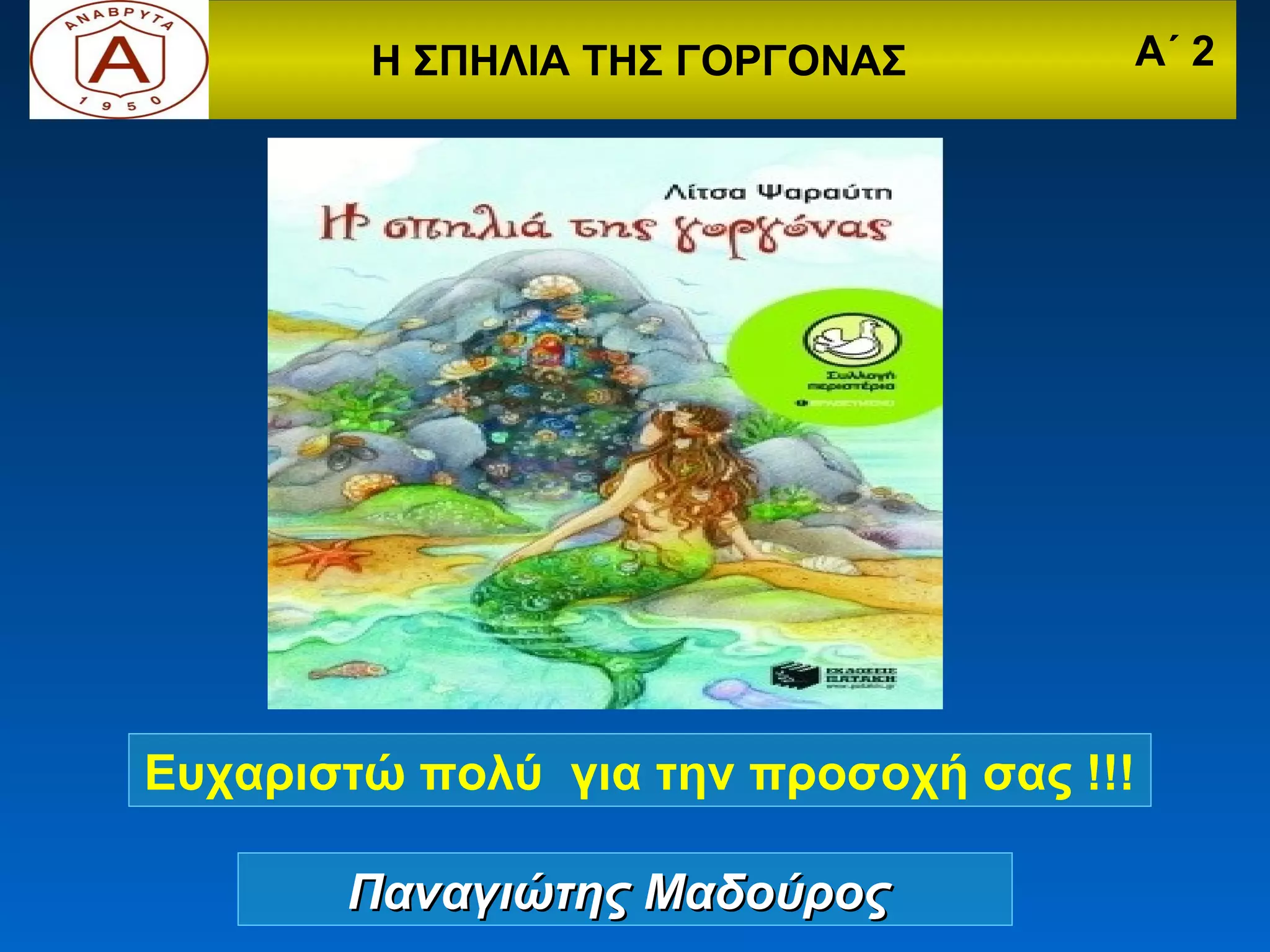 Η ΣΠΗΛΙΑ ΤΗΣ ΓΟΡΓΟΝΑΣ        Α΄ 2




Ευχαριστώ πολύ για την προσοχή σας !!!

       Παναγιώτης Μαδούρος
 