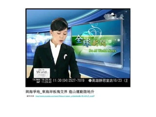 與海爭地_東海岸板塊交界 造山運動陸地升
資料來源：http://www.youtube.com/watch?feature=player_embedded&v=B1nEXL9_oUs#!	

 