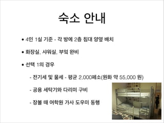 숙소 안내
• 4인 1실 기준 - 각 방에 2층 침대 양옆 배치

• 화장실, 샤워실, 부엌 완비

• 선택 1의 경우

  - 전기세 및 물세 - 평균 2,000페소(원화 약 55,000 원)

  - 공용 세탁기와 다리미 구비

  - 장볼 때 어학원 가사 도우미 동행
 