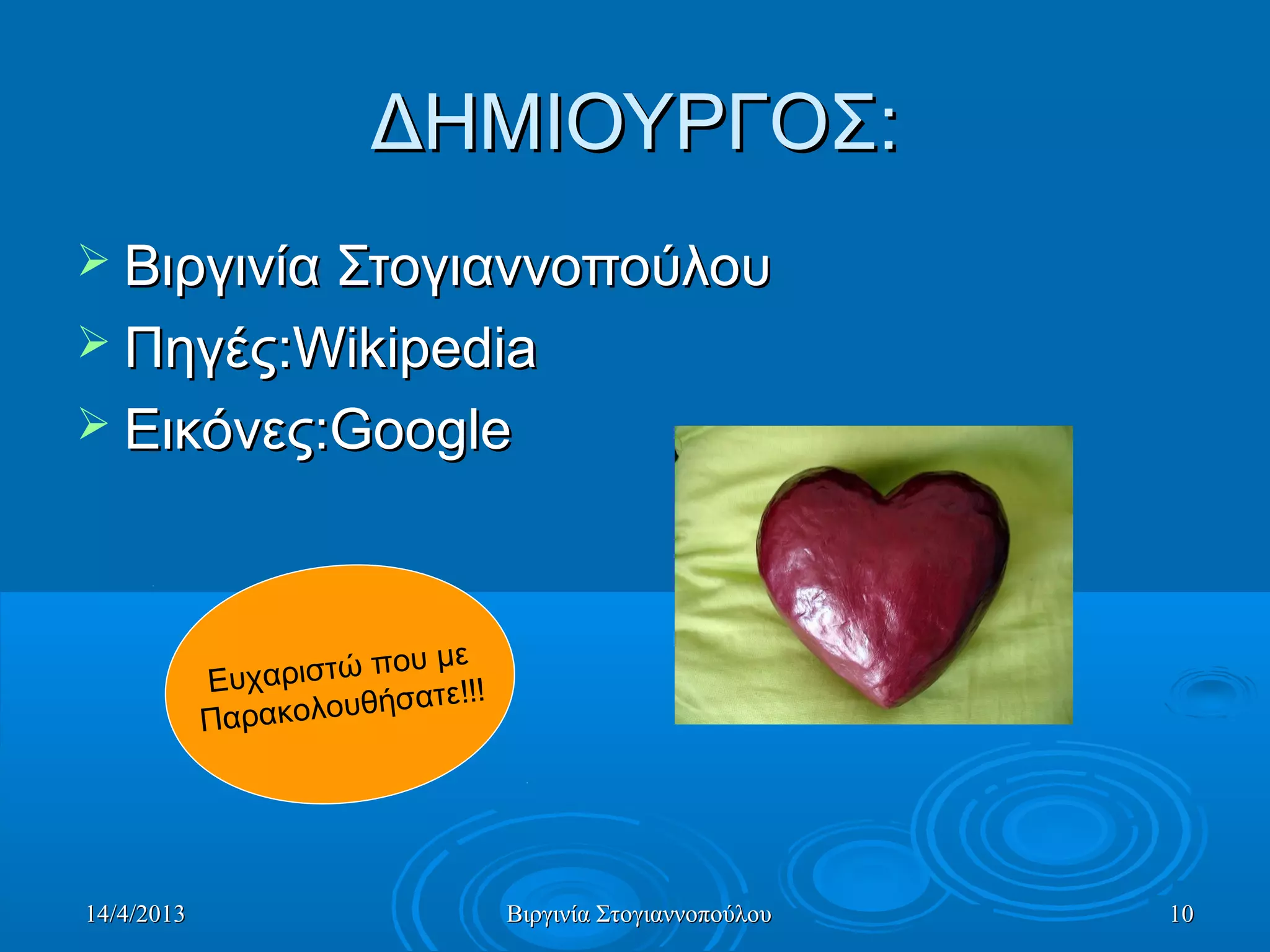 14/4/201314/4/2013 Βιργινία ΣτογιαννοπούλουΒιργινία Στογιαννοπούλου 1010
ΔΗΜΙΟΥΡΓΟΣΔΗΜΙΟΥΡΓΟΣ::
 Βιργινία ΣτογιαννοπούλουΒιργινία Στογιαννοπούλου
 ΠηγέςΠηγές:Wikipedia:Wikipedia
 ΕικόνεςΕικόνες:Google:Google
Ευχαριστώ που με
Παρακολουθήσατε!!!
 