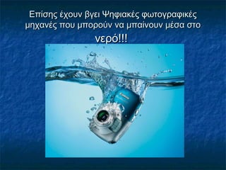 Επίσης έχουν βγει Ψηφιακές φωτογραφικέςΕπίσης έχουν βγει Ψηφιακές φωτογραφικές
μηχανές που μπορούν να μπαίνουν μέσα στομηχανές που μπορούν να μπαίνουν μέσα στο
νερό!!!νερό!!!
 