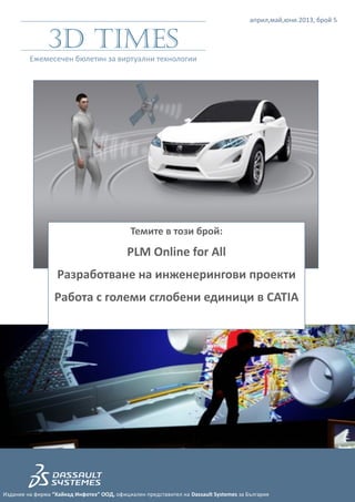 април,май,юни.2013, брой 5


               3D Times
         Ежемесечен бюлетин за виртуални технологии




                                             Темите в този брой:
                                           PLM Online for All
                   Разработване на инженерингови проекти
                  Работа с големи сглобени единици в CATIA




Издание на фирма “Хайкад Инфотех” ООД, официален представител на Dassault Systemes за България
 
