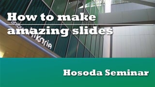 How to make
amazing slides


       Hosoda Seminar
 