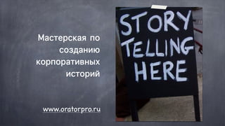 Мастерская по
     созданию
корпоративных
      историй



 www.oratorpro.ru
 