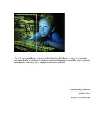 Για καθε περιπτωςη εθιςμου υπαρχει η αναλογη θεραπεια. Το καλυτερο ςε αυτεσ τισ περιπτωςεισ
ειναι να αντιληφθεί το προβλημα το προβλημα νωρισ πριν εξελιχθει ςτο τριτο ςτάδιο και να επιςκεφτεί
καποιον ειδικο, εναν γιατρο για να διαφυγει απο αυτον τον αδιζξοδο.
Εργαςί οικιακήσ οικονομίασ
Σχολ.ετοσ 12-13
Ντάρια Αντωνοποφπου Β1
 