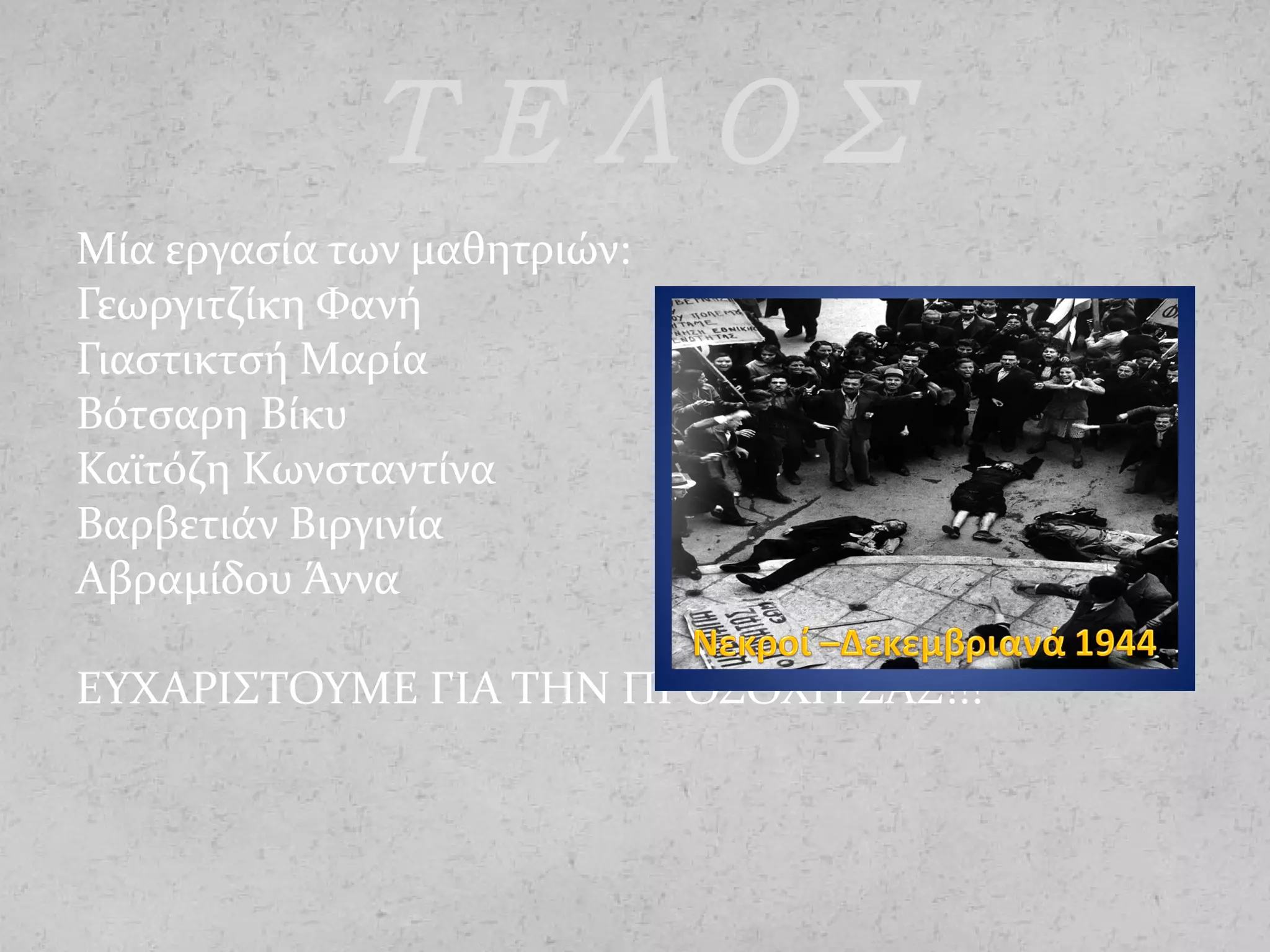 Μία εργασία των μαθητριών:
Γεωργιτζίκη Φανή
Γιαστικτσή Μαρία
Βότσαρη Βίκυ
Καϊτόζη Κωνσταντίνα
Βαρβετιάν Βιργινία
Αβραμίδου Άννα
ΕΥΧΑΡΙΣΤΟΥΜΕ ΓΙΑ ΤΗΝ ΠΡΟΣΟΧΗ ΣΑΣ!!!
ΤΕΛΟΣ
 