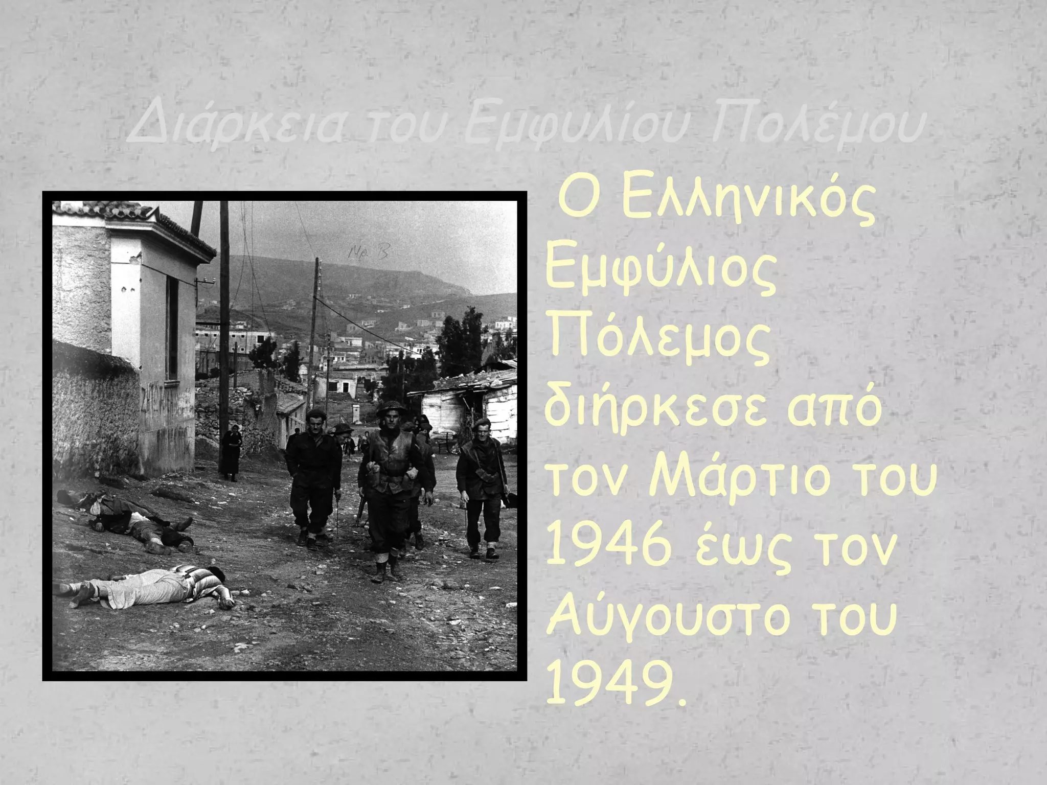 Διάρκεια του Εμφυλίου Πολέμου
Ο Ελληνικός
Εμφύλιος
Πόλεμος
διήρκεσε από
τον Μάρτιο του
1946 έως τον
Αύγουστο του
1949.
 