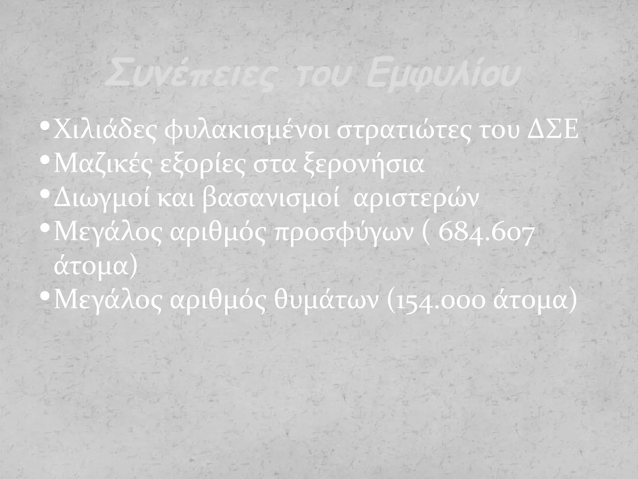 Χιλιάδες φυλακισμένοι στρατιώτες του ΔΣΕ
Μαζικές εξορίες στα ξερονήσια
Διωγμοί και βασανισμοί αριστερών
Μεγάλος αριθμός προσφύγων ( 684.607
άτομα)
Μεγάλος αριθμός θυμάτων (154.000 άτομα)
Συνέπειες του Εμφυλίου
 